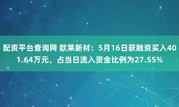 配资平台查询网 欧莱新材：5月16日获融资买入401.64万元，占当日流入资金比例为27.55%