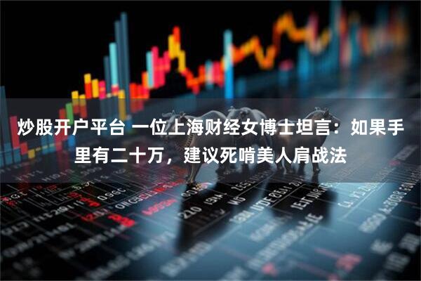 炒股开户平台 一位上海财经女博士坦言：如果手里有二十万，建议死啃美人肩战法