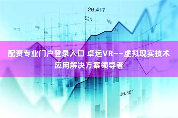 配资专业门户登录入口 卓远VR——虚拟现实技术应用解决方案领导者