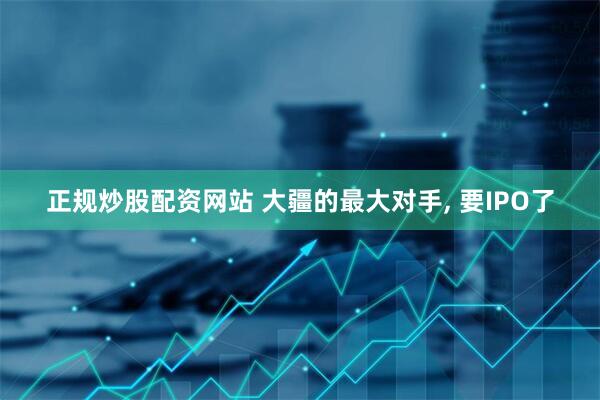 正规炒股配资网站 大疆的最大对手, 要IPO了