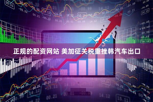 正规的配资网站 美加征关税重挫韩汽车出口