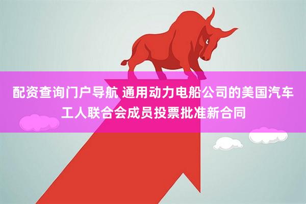 配资查询门户导航 通用动力电船公司的美国汽车工人联合会成员投票批准新合同