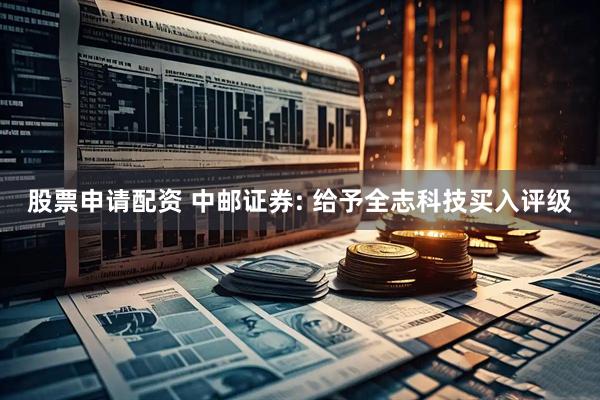 股票申请配资 中邮证券: 给予全志科技买入评级