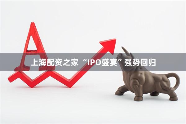 上海配资之家 “IPO盛宴”强势回归
