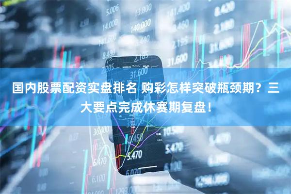 国内股票配资实盘排名 购彩怎样突破瓶颈期？三大要点完成休赛期复盘！